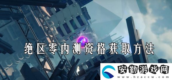 絕區(qū)零內(nèi)測(cè)資格獲取方法
