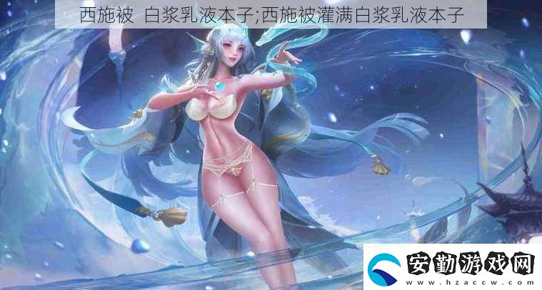 西施被白漿乳液本子;西施被灌滿白漿乳液本子