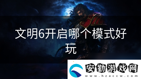 文明6開啟哪個模式好玩