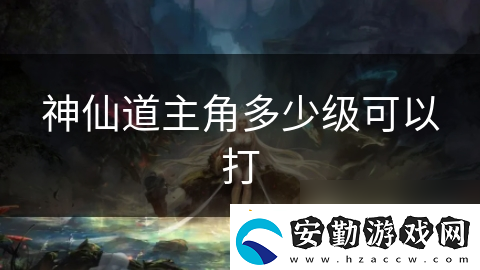 神仙道主角多少級可以打