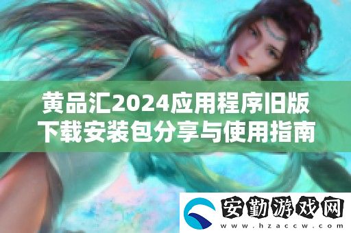 黃品匯2024應(yīng)用程序舊版下載安裝包分享與使用指南