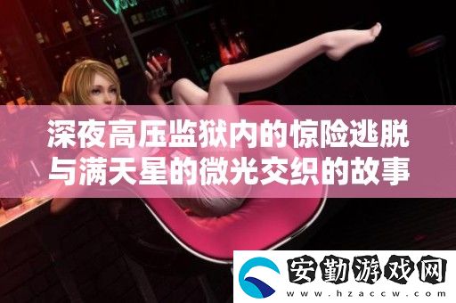 深夜高壓**內(nèi)的驚險逃脫與滿天星的微光交織的故事