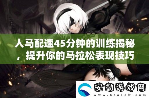 人馬配速45分鐘的訓(xùn)練揭秘