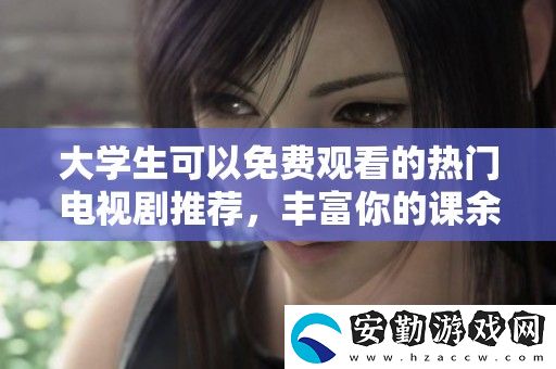 大學(xué)生可以免費觀看的熱門電視劇推薦