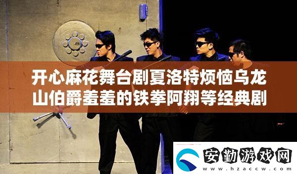 開心麻花舞臺劇夏洛特?zé)罏觚埳讲粜咝叩蔫F拳阿翔等經(jīng)典劇目正在熱映