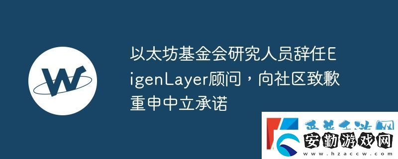 以太坊基金會(huì)研究人員辭任EigenLayer顧問