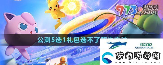 寶可夢(mèng)大集結(jié)開服5選1禮包選不了怎么回事