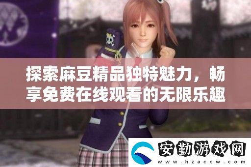 探索麻豆精品獨(dú)特魅力