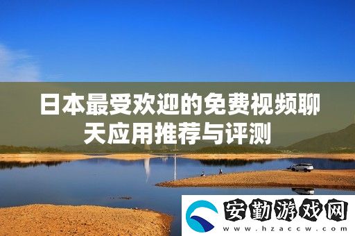 日本最受歡迎的免費視頻聊天應(yīng)用推薦與評測