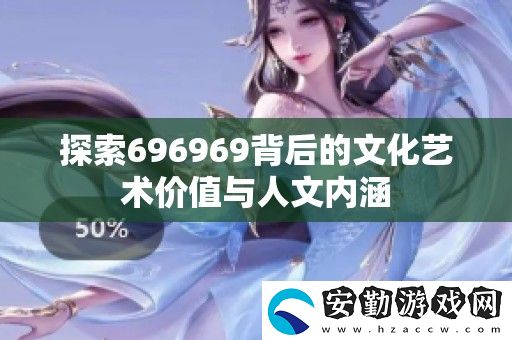 探索696969背后的文化藝術(shù)價(jià)值與人文內(nèi)涵