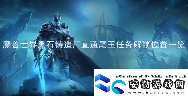 魔獸世界黑石鑄造廠(chǎng)直通尾王任務(wù)解鎖位置一覽