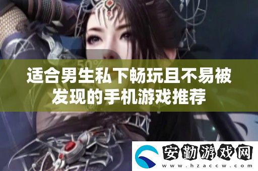 適合男生私下暢玩且不易被發(fā)現(xiàn)的手機(jī)游戲推薦