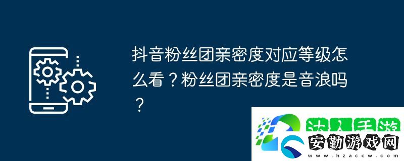抖音粉絲團(tuán)親密度對(duì)應(yīng)等級(jí)怎么看