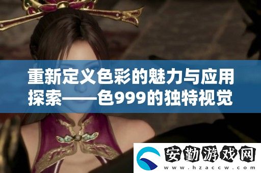 重新定義色彩的魅力與應用探索——色999的獨特視覺體驗