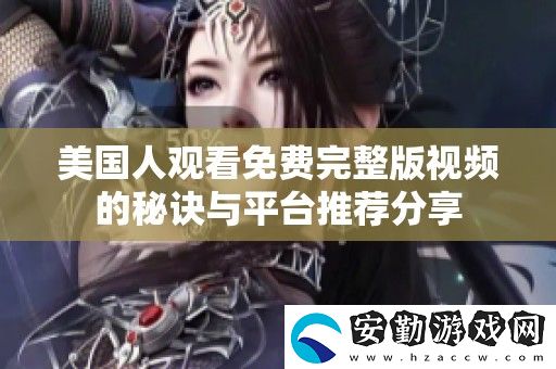 美國人觀看免費完整版視頻的秘訣與平臺推薦分享