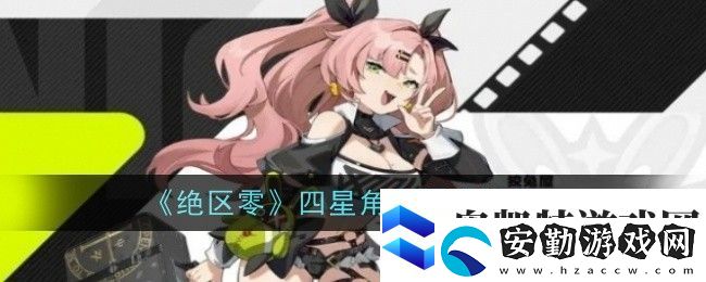 絕區(qū)零四星角色強(qiáng)度排行絕區(qū)零四星角色有哪些