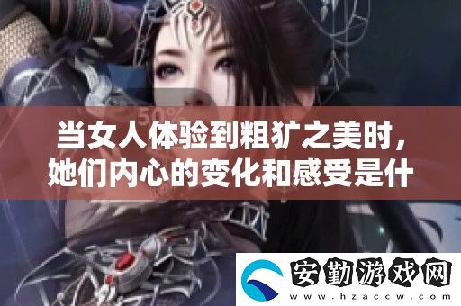 當(dāng)女人體驗(yàn)到粗獷之美時(shí)