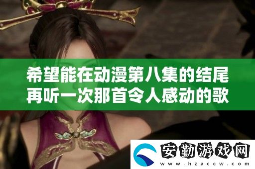 希望能在動(dòng)漫第八集的結(jié)尾再聽(tīng)一次那首令人感動(dòng)的歌曲