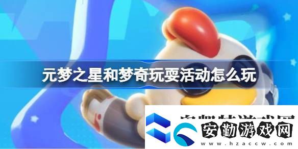 元夢之星和夢奇玩?；顒釉趺赐嬖獕糁呛蛪羝嫱嫠；顒油娣ń榻B