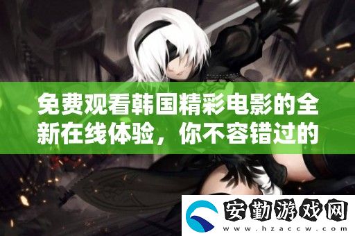免費(fèi)觀看韓國(guó)精彩電影的全新在線體驗(yàn)