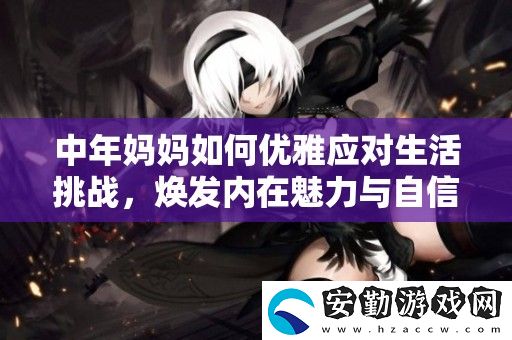 中年媽媽如何優(yōu)雅應(yīng)對(duì)生活挑戰(zhàn)