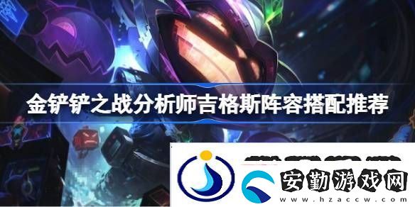 金鏟鏟之戰(zhàn)分析師吉格斯陣容搭配推薦