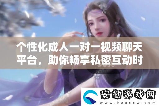 個(gè)性化成人一對(duì)一視頻聊天平臺(tái)