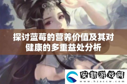 探討藍(lán)莓的營養(yǎng)價(jià)值及其對健康的多重益處分析