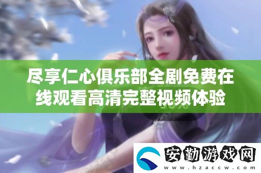 盡享仁心俱樂部全劇免費(fèi)在線觀看高清完整視頻體驗(yàn)