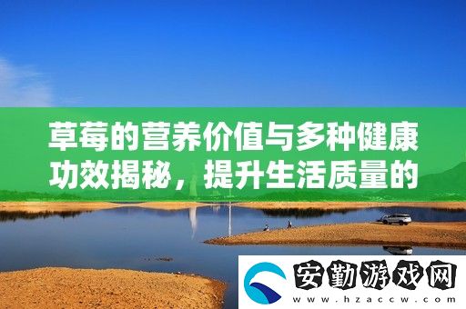 草莓的營(yíng)養(yǎng)價(jià)值與多種健康功效揭秘