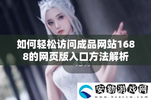 如何輕松訪問成品站1688的頁版入口方法解析