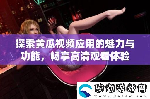 探索黃瓜視頻應用的魅力與功能