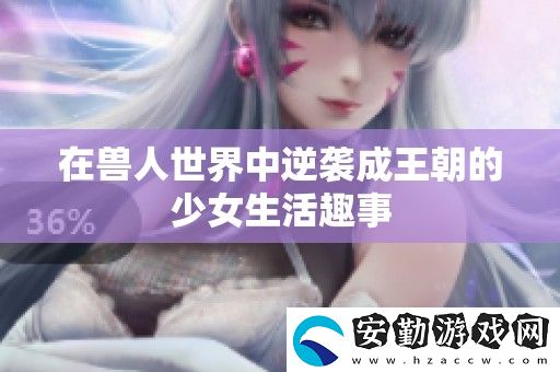 在獸人世界中逆襲成王朝的少女生活趣事