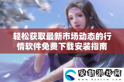 輕松獲取最新市場(chǎng)動(dòng)態(tài)的行情軟件免費(fèi)下載安裝指南