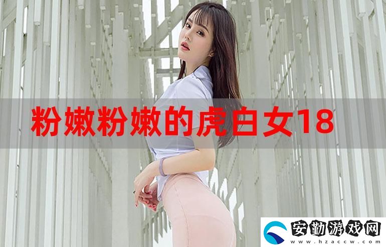 粉嫩虎白女白嫩白緊窄穩(wěn)居榜首