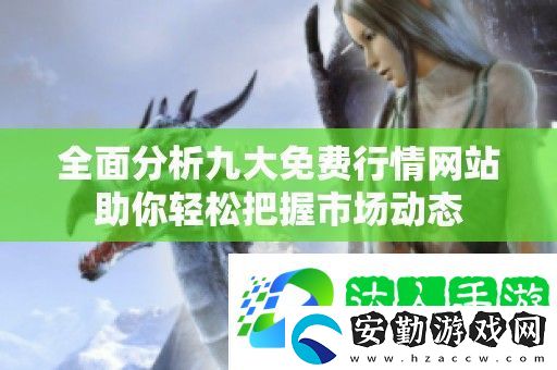 全面分析九大免費行情站助你輕松把握市場動態(tài)