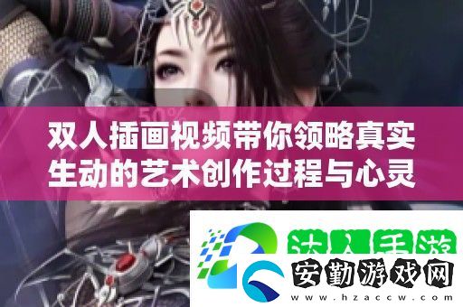 雙人插畫視頻帶你領(lǐng)略真實(shí)生動的藝術(shù)創(chuàng)作過程與心靈碰撞