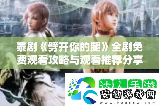 泰劇劈開你的腿全劇免費觀看攻略與觀看推薦分享