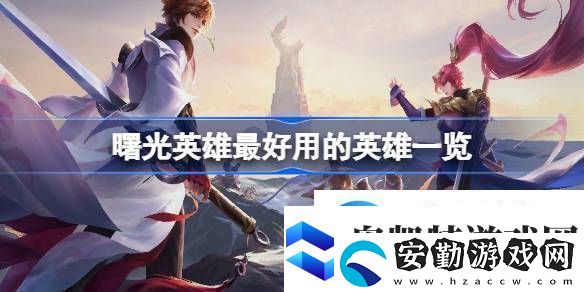 曙光英雄最好用的英雄詳情