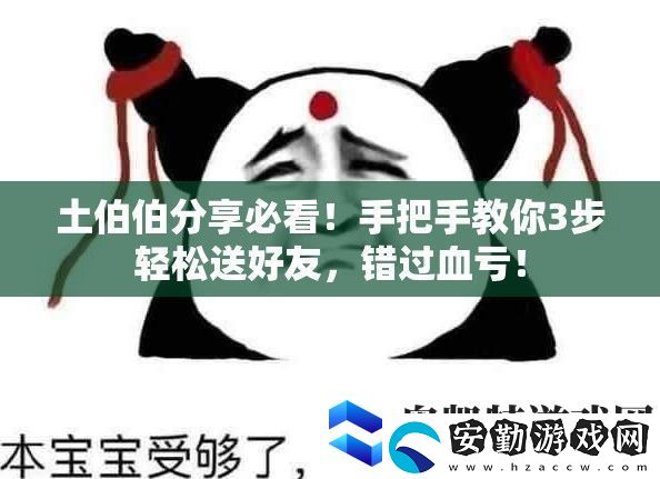 土伯伯分享必看！手把手教你3步輕松送好友