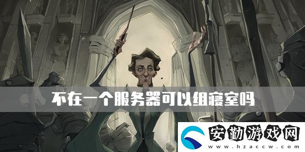 哈利波特魔法覺(jué)醒不在一個(gè)服務(wù)器可以組寢室嗎