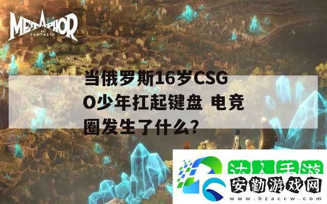 當俄羅斯16歲CSGO少年扛起鍵盤