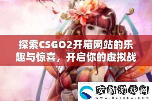探索CSGO2開(kāi)箱站的樂(lè)趣與驚喜