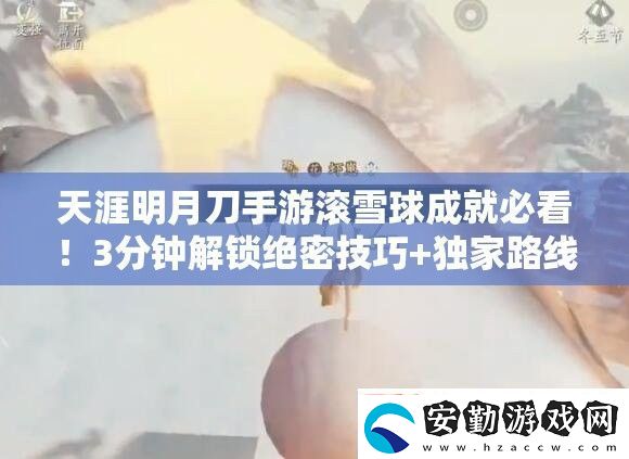 天涯明月刀手游滾雪球成就必看！3分鐘解鎖絕密技巧+獨家路線