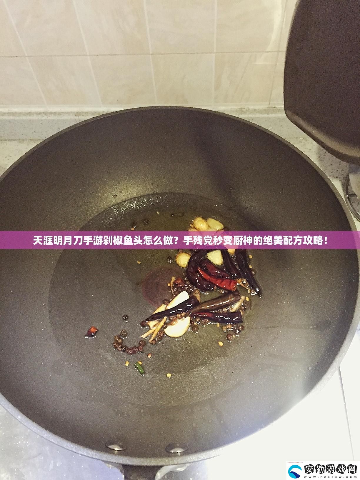 天涯明月刀游剁椒魚頭怎么做殘黨秒變廚神的絕美配方攻略！