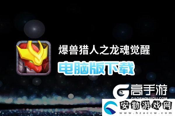 原創(chuàng)爆獸獵人之龍魂覺醒電腦版下載